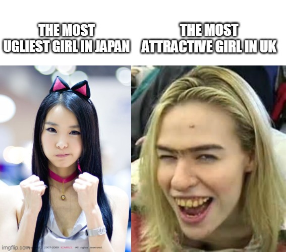 THE MOST ATTRACTIVE GIRL IN UK; THE MOST UGLIEST GIRL IN JAPAN | image tagged in ugly girl | made w/ Imgflip meme maker