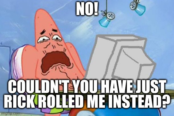 Patrick Star Internet Disgust | NO! COULDN'T YOU HAVE JUST RICK ROLLED ME INSTEAD? | image tagged in patrick star internet disgust | made w/ Imgflip meme maker