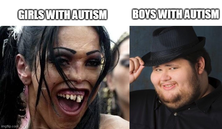 autism | BOYS WITH AUTISM; GIRLS WITH AUTISM | image tagged in ugly girl,nice guy in a fedora | made w/ Imgflip meme maker