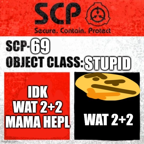 idiot | 69; STUPID; IDK WAT 2+2 MAMA HEPL; WAT 2+2 | image tagged in scp label template keter,scp,scp meme | made w/ Imgflip meme maker