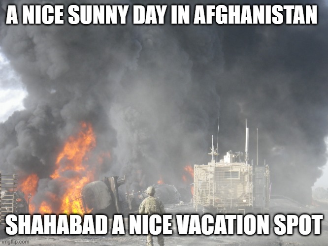 572MAC | A NICE SUNNY DAY IN AFGHANISTAN; SHAHABAD A NICE VACATION SPOT | image tagged in 572mac | made w/ Imgflip meme maker