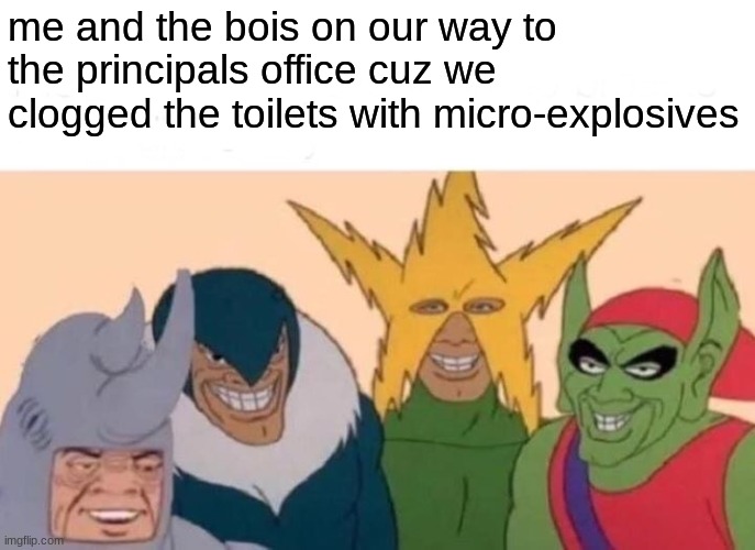 Me And The Boys Meme | me and the bois on our way to the principals office cuz we clogged the toilets with micro-explosives | image tagged in memes,me and the boys | made w/ Imgflip meme maker