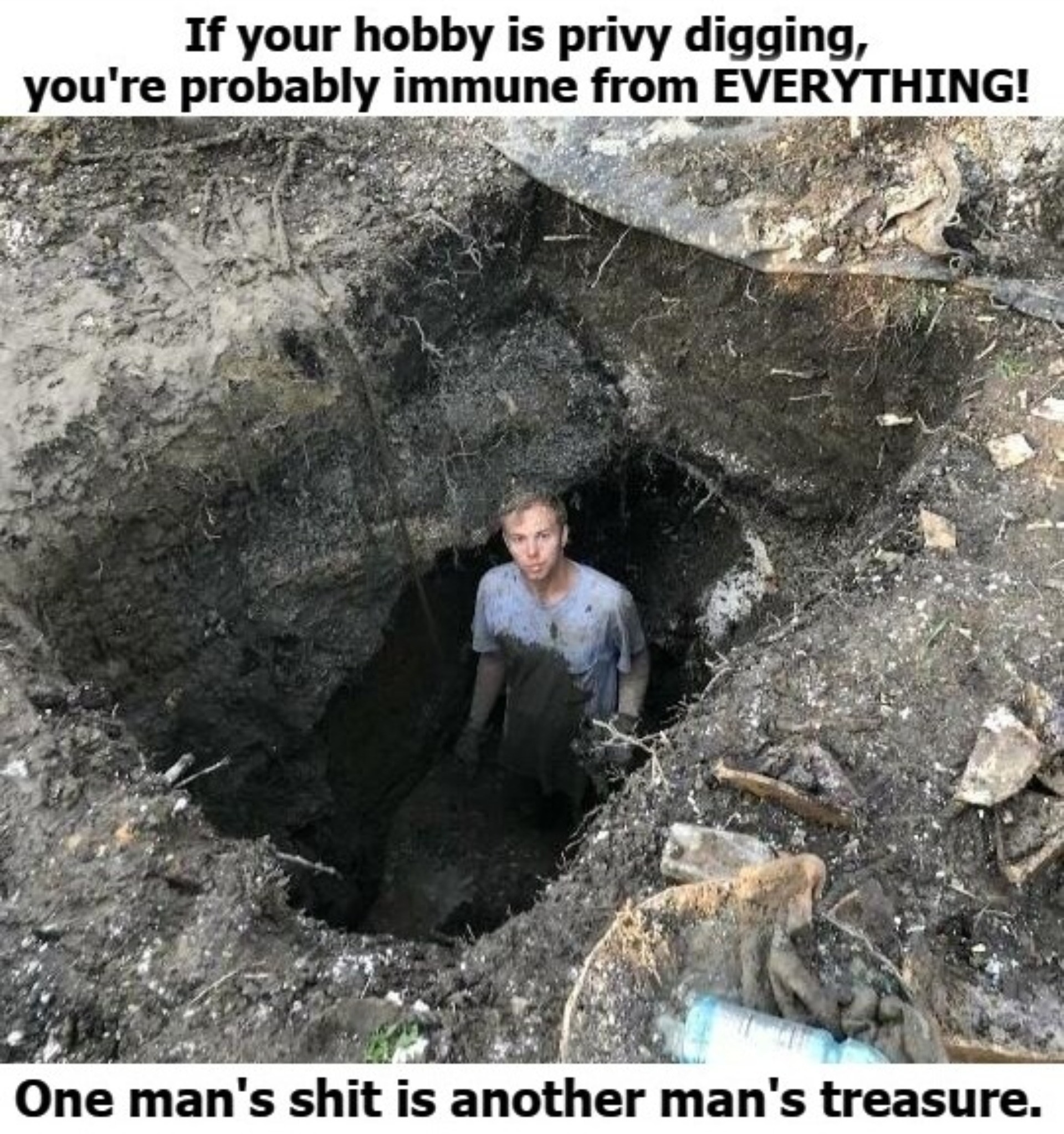 If your hobby is privy digging, you're probably immune from EVERYTHING! | image tagged in privy digging,outhouse pits,i guide others to a treasure i cannot possess,shitpost,funny,immunology | made w/ Imgflip meme maker