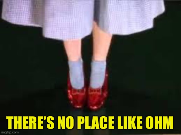 dorothy clicking heels | THERE’S NO PLACE LIKE OHM | image tagged in dorothy clicking heels | made w/ Imgflip meme maker