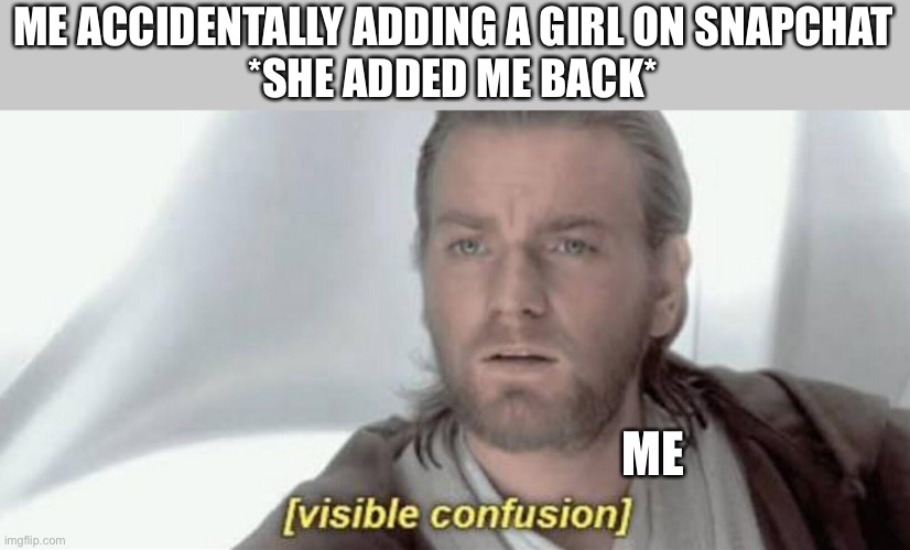 This actually happened | ME ACCIDENTALLY ADDING A GIRL ON SNAPCHAT
*SHE ADDED ME BACK*; ME | image tagged in visible confusion,snapchat,memes,funny | made w/ Imgflip meme maker