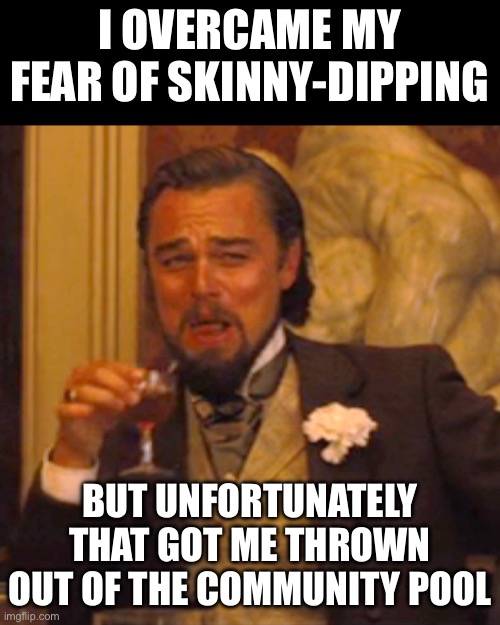 Pool | I OVERCAME MY FEAR OF SKINNY-DIPPING; BUT UNFORTUNATELY THAT GOT ME THROWN OUT OF THE COMMUNITY POOL | image tagged in memes,laughing leo | made w/ Imgflip meme maker