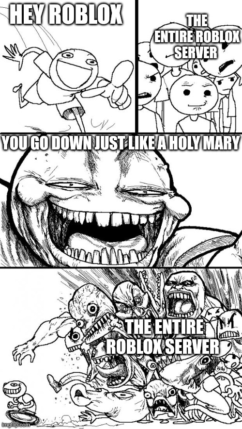 Roblox be like: | THE ENTIRE ROBLOX SERVER; HEY ROBLOX; YOU GO DOWN JUST LIKE A HOLY MARY; THE ENTIRE ROBLOX SERVER | image tagged in memes,hey internet | made w/ Imgflip meme maker