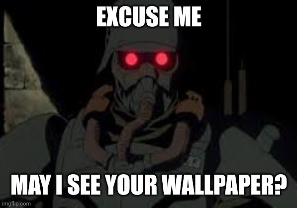EXCUSE ME; MAY I SEE YOUR WALLPAPER? | image tagged in nazis,wallpapers,memes | made w/ Imgflip meme maker