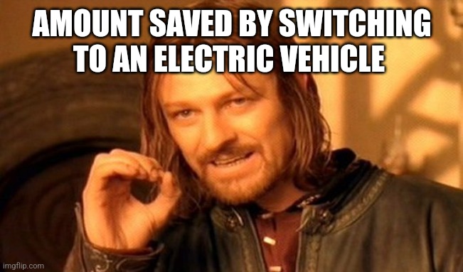 One Does Not Simply Meme | AMOUNT SAVED BY SWITCHING TO AN ELECTRIC VEHICLE | image tagged in memes,one does not simply | made w/ Imgflip meme maker
