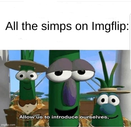 Allow us to introduce ourselves | All the simps on Imgflip: | image tagged in allow us to introduce ourselves | made w/ Imgflip meme maker