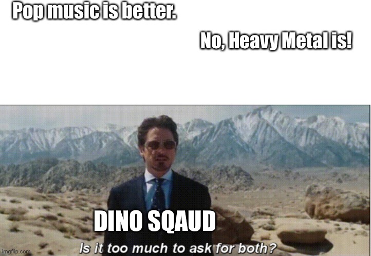 Dino Squad soundtracks be like: | Pop music is better. No, Heavy Metal is! DINO SQAUD | image tagged in is it too much to ask for both with textroom,dinosaurs,guns,gaming,heavy metal,pop music | made w/ Imgflip meme maker