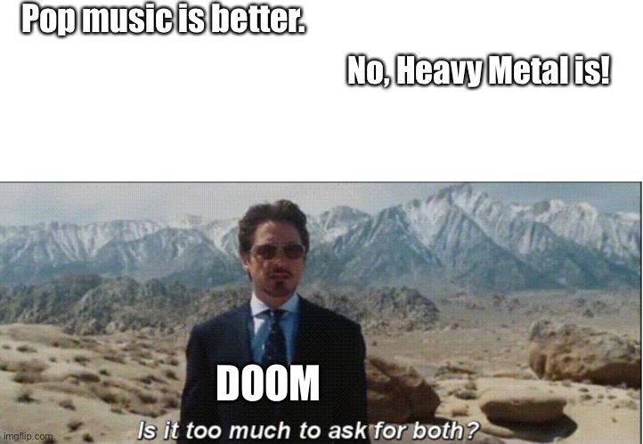 DOOM music | Pop music is better. No, Heavy Metal is! DOOM | image tagged in is it too much to ask for both with textroom,doom eternal,guns,gaming,heavy metal,pop music | made w/ Imgflip meme maker