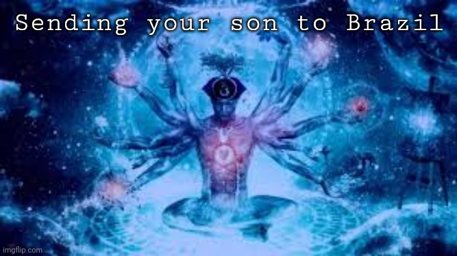 Biggest Brain Of Them All | Sending your son to Brazil | image tagged in biggest brain of them all | made w/ Imgflip meme maker