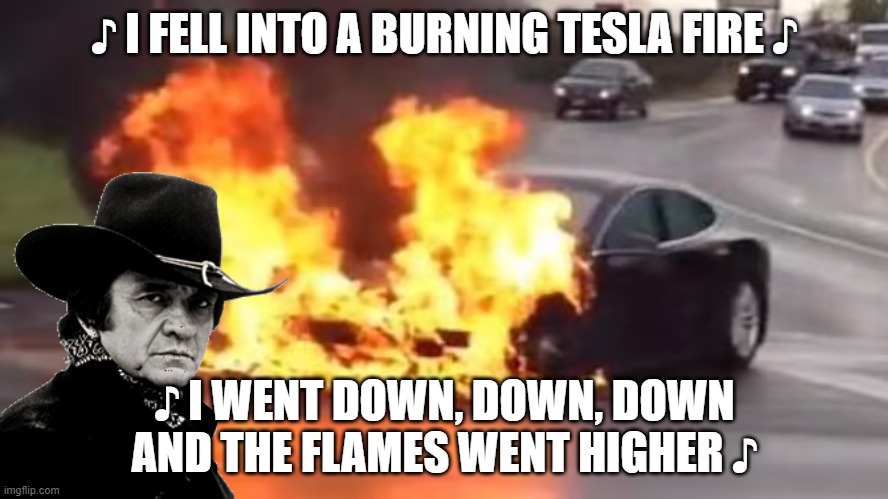 Would The Man in Black drive one of these? |  ♪ I FELL INTO A BURNING TESLA FIRE ♪; ♪ I WENT DOWN, DOWN, DOWN AND THE FLAMES WENT HIGHER ♪ | image tagged in memes,tesla,elon musk,johnny cash,fire | made w/ Imgflip meme maker