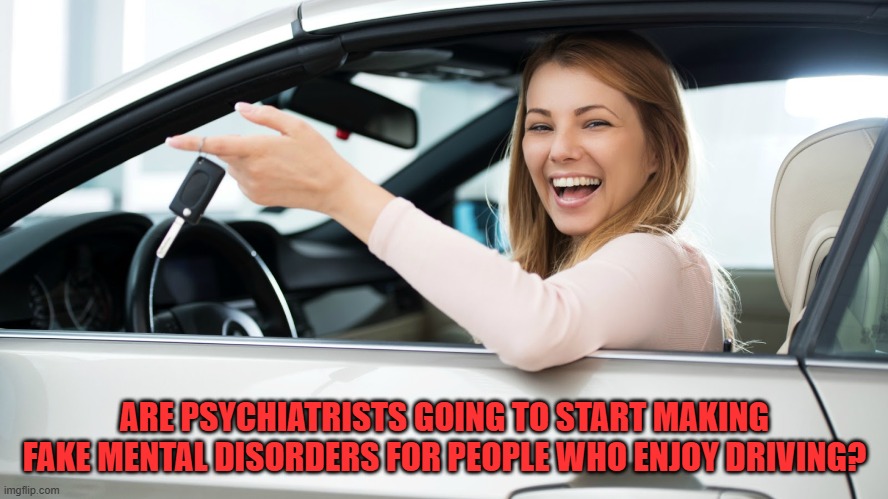 Pretty girl behind the wheel (I really couldn't find a good title for this one) | ARE PSYCHIATRISTS GOING TO START MAKING FAKE MENTAL DISORDERS FOR PEOPLE WHO ENJOY DRIVING? | image tagged in pretty girl,driving,psychiatry,swiped from blog,not really the type of image i was looking for | made w/ Imgflip meme maker