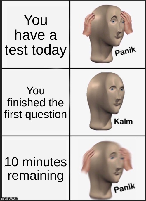 Panik Kalm Panik | You have a test today; You finished the first question; 10 minutes remaining | image tagged in memes,panik kalm panik | made w/ Imgflip meme maker