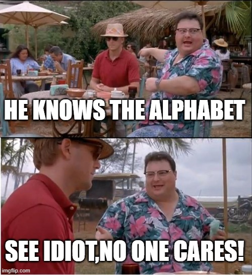 See Nobody Cares Meme | HE KNOWS THE ALPHABET; SEE IDIOT,NO ONE CARES! | image tagged in memes,see nobody cares,idiot,bruh,why would they do this,why are you reading the tags | made w/ Imgflip meme maker
