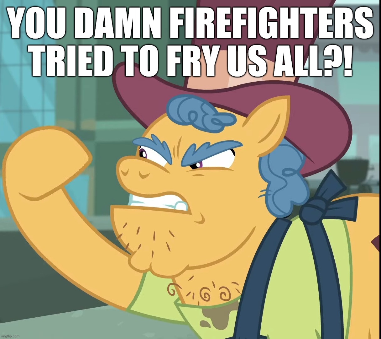 YOU DAMN FIREFIGHTERS TRIED TO FRY US ALL?! | made w/ Imgflip meme maker