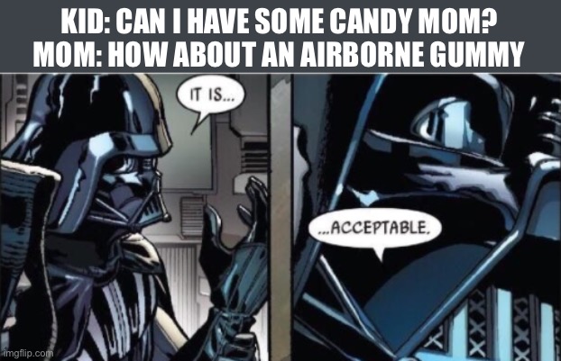 Acceptable | KID: CAN I HAVE SOME CANDY MOM?
MOM: HOW ABOUT AN AIRBORNE GUMMY | image tagged in it is acceptable | made w/ Imgflip meme maker