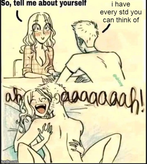 tell me about yourself better | i have every std you can think of | image tagged in tell me about yourself better | made w/ Imgflip meme maker