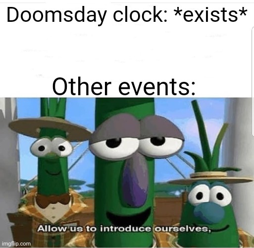 This is a vent | Doomsday clock: *exists*; Other events: | image tagged in allow us to introduce ourselves,doomsday,clock | made w/ Imgflip meme maker