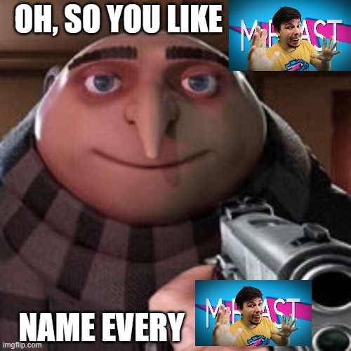 Name Every Mr Beast Sound Alike In The Comments. |  OH, SO YOU LIKE; NAME EVERY | image tagged in oh so you like x name every y,mr beast,gru gun,funny,memes | made w/ Imgflip meme maker