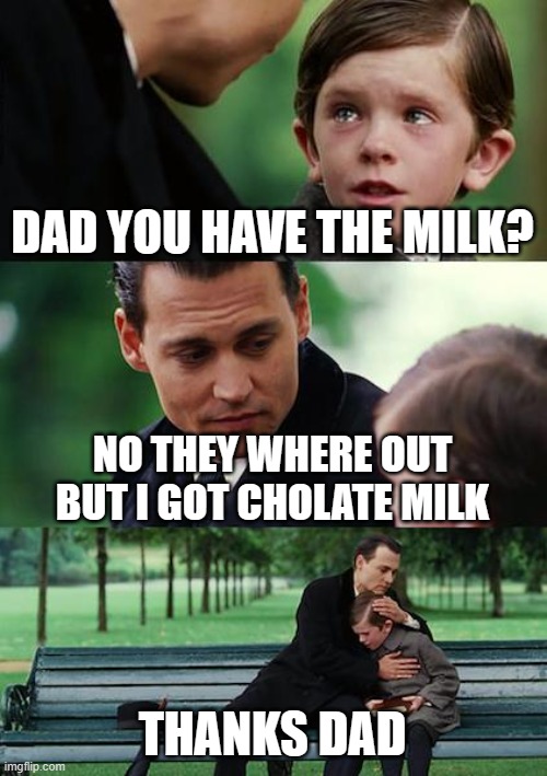 dad | DAD YOU HAVE THE MILK? NO THEY WHERE OUT BUT I GOT CHOLATE MILK; THANKS DAD | image tagged in memes,finding neverland | made w/ Imgflip meme maker