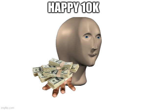HAPPY 10K | made w/ Imgflip meme maker