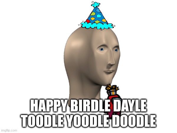 HAPPY BIRDLE DAYLE TOODLE YOODLE DOODLE | made w/ Imgflip meme maker