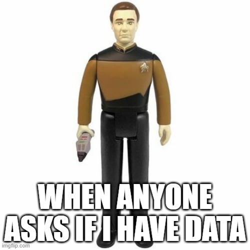 I am this old | WHEN ANYONE ASKS IF I HAVE DATA | image tagged in star trek the next generation | made w/ Imgflip meme maker