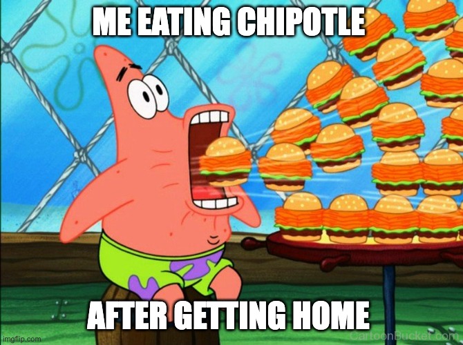 patrick star eat | ME EATING CHIPOTLE; AFTER GETTING HOME | image tagged in patrick star eat | made w/ Imgflip meme maker