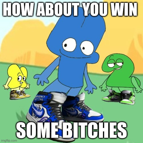 *absolute laughter* | HOW ABOUT YOU WIN; SOME BITCHES | image tagged in memes,bfb,tpot | made w/ Imgflip meme maker