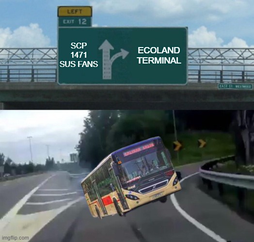 Bus going somewhere | SCP 1471 SUS FANS; ECOLAND TERMINAL | image tagged in memes,left exit 12 off ramp | made w/ Imgflip meme maker