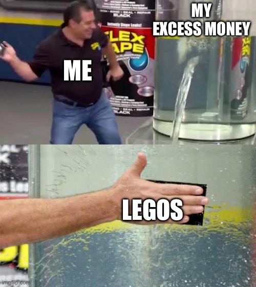 I spend all my extra money on Lego | MY EXCESS MONEY; ME; LEGOS | image tagged in flex tape | made w/ Imgflip meme maker