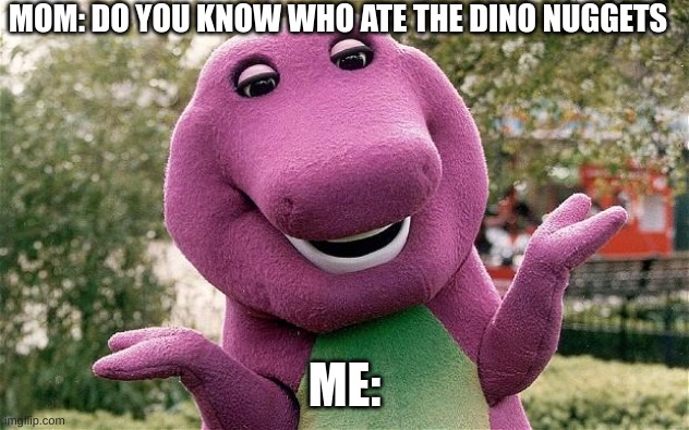 ?Barney is a dinosaur who commited misdemeanors? | MOM: DO YOU KNOW WHO ATE THE DINO NUGGETS; ME: | image tagged in barney | made w/ Imgflip meme maker