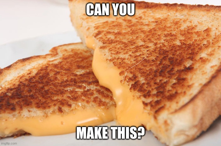 Grilled Cheese | CAN YOU MAKE THIS? | image tagged in grilled cheese | made w/ Imgflip meme maker