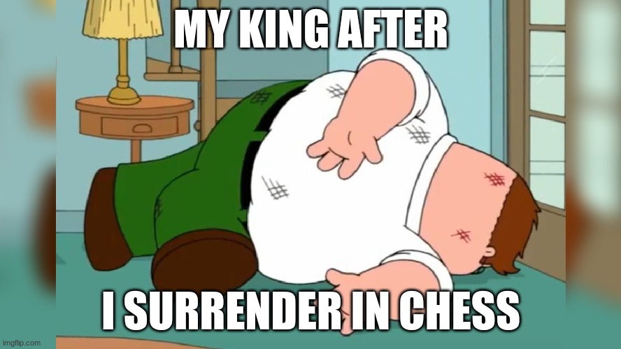 King committed suicide | MY KING AFTER; I SURRENDER IN CHESS | image tagged in peter griffin death pose,chess,suicide | made w/ Imgflip meme maker