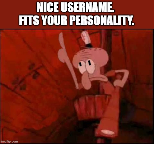 squidward-pointing-up | NICE USERNAME. 
FITS YOUR PERSONALITY. | image tagged in squidward-pointing-up | made w/ Imgflip meme maker