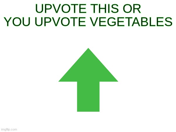 Upvote | UPVOTE THIS OR YOU UPVOTE VEGETABLES | image tagged in upvotes,well yes but actually no | made w/ Imgflip meme maker