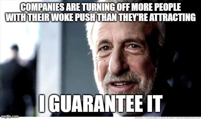 I Guarantee It | COMPANIES ARE TURNING OFF MORE PEOPLE WITH THEIR WOKE PUSH THAN THEY'RE ATTRACTING; I GUARANTEE IT | image tagged in memes,i guarantee it | made w/ Imgflip meme maker