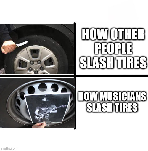 Blank Starter Pack | HOW OTHER PEOPLE SLASH TIRES; HOW MUSICIANS SLASH TIRES | image tagged in memes,blank starter pack | made w/ Imgflip meme maker