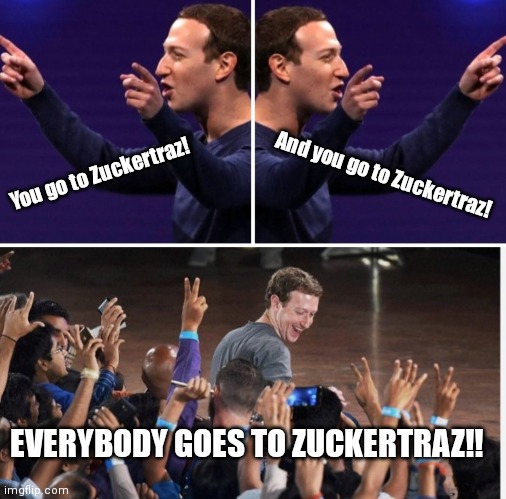 Zuckertraz | You go to Zuckertraz! And you go to Zuckertraz! EVERYBODY GOES TO ZUCKERTRAZ!! | image tagged in funny | made w/ Imgflip meme maker