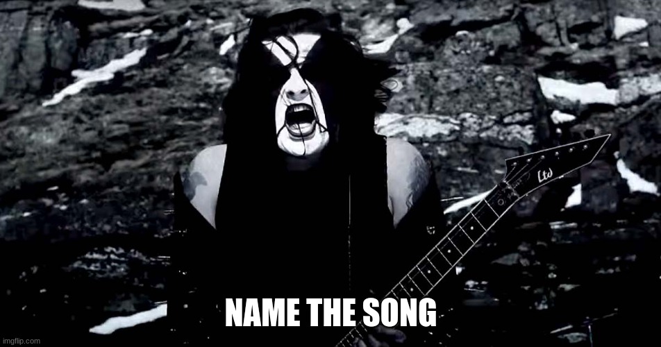 Black Metal | NAME THE SONG | image tagged in black metal,metal | made w/ Imgflip meme maker