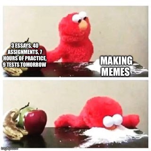 Your mom | 3 ESSAYS, 40 ASSIGNMENTS, 7 HOURS OF PRACTICE, 9 TESTS TOMORROW; MAKING MEMES | image tagged in elmo cocaine | made w/ Imgflip meme maker