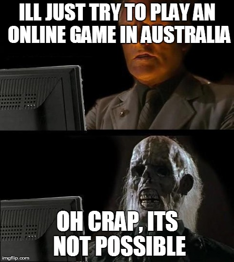 I'll Just Wait Here Meme | ILL JUST TRY TO PLAY AN ONLINE GAME IN AUSTRALIA OH CRAP, ITS NOT POSSIBLE | image tagged in memes,ill just wait here | made w/ Imgflip meme maker