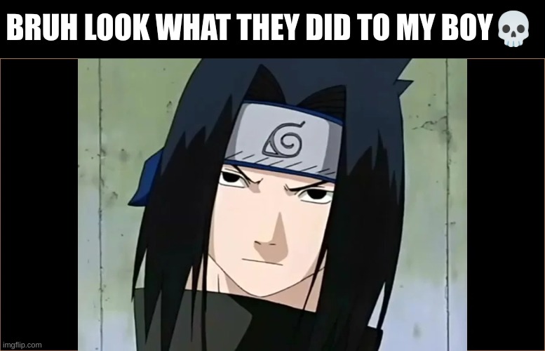 BRUH LOOK WHAT THEY DID TO MY BOY💀 | image tagged in cursed image,sasuke | made w/ Imgflip meme maker