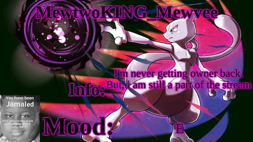 MewtwoKING_Mewvee temp 4.0 | I'm never getting owner back. But, i am still a part of the stream; E | image tagged in mewtwoking_mewvee temp 4 0 | made w/ Imgflip meme maker
