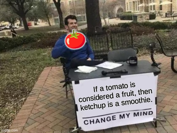 tomato | 🍅; If a tomato is considered a fruit, then ketchup is a smoothie. | image tagged in memes,change my mind | made w/ Imgflip meme maker