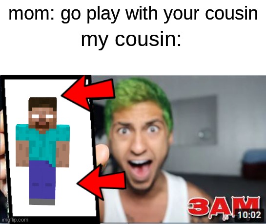 not really tbh | mom: go play with your cousin; my cousin: | image tagged in 3am,cringe,family,cousin | made w/ Imgflip meme maker