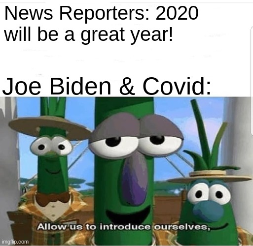 a little late, but this popped in my head yesterday | News Reporters: 2020 will be a great year! Joe Biden & Covid: | image tagged in allow us to introduce ourselves,coronavirus,joe biden | made w/ Imgflip meme maker